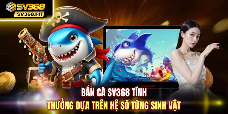 Bắn cá SV368 tính thưởng dựa trên hệ số từng sinh vật