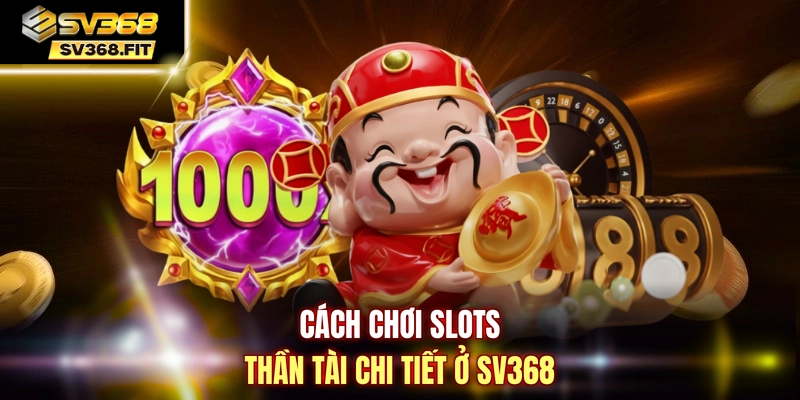 Cách chơi Slots Thần Tài chi tiết ở SV368