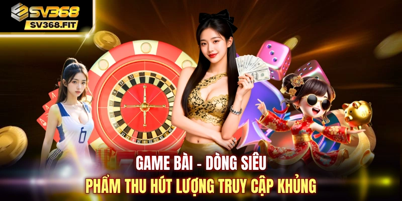 Game bài - Dòng siêu phẩm thu hút lượng truy cập khủng