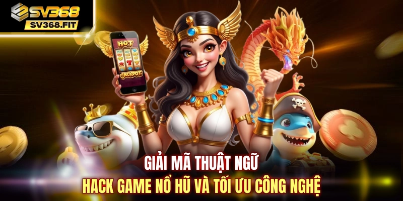 Giải mã thuật ngữ hack game nổ hũ và tối ưu công nghệ