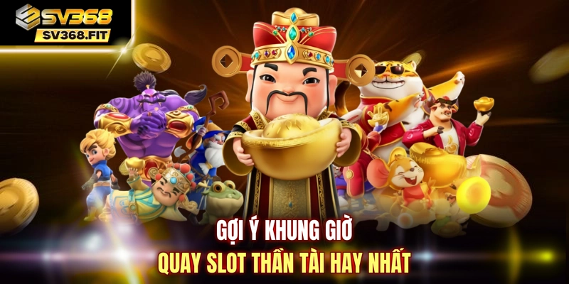 Gợi ý khung giờ quay slot Thần Tài hay nhất