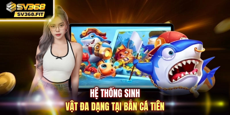 Hệ thống sinh vật đa dạng tại bắn cá tiên