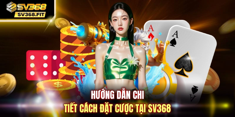 Hướng dẫn chi tiết cách đặt cược tại SV368