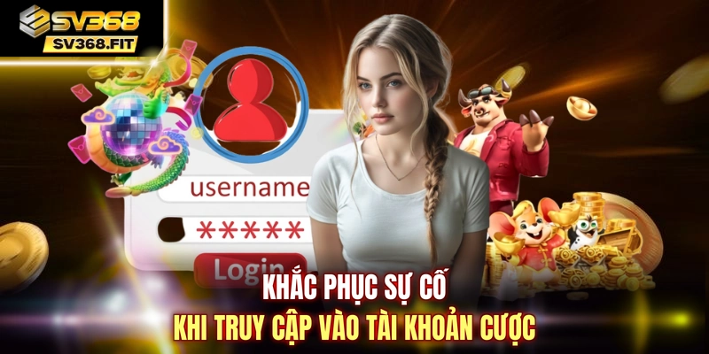 Khắc phục sự cố khi truy cập vào tài khoản cược