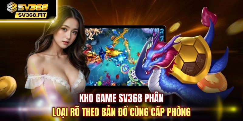 Kho game SV368 phân loại rõ theo bản đồ cùng cấp phòng