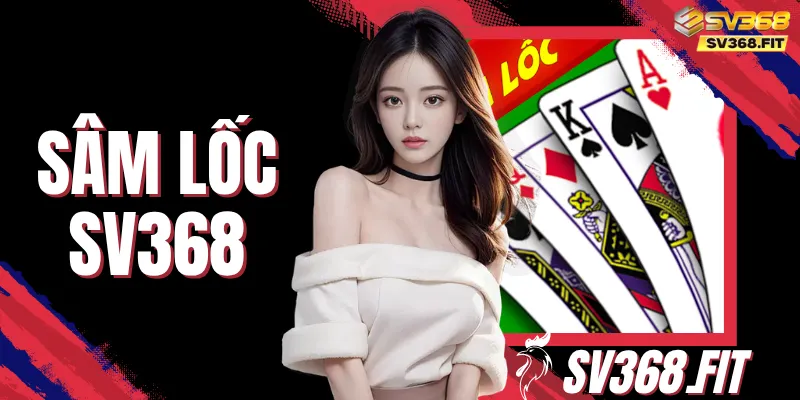 Sâm Lốc SV368 - Hướng Dẫn Luật Chơi Và Mẹo Đánh Bài Hay