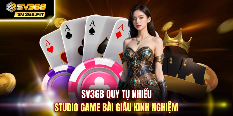 SV368 quy tụ nhiều studio game bài giàu kinh nghiệm